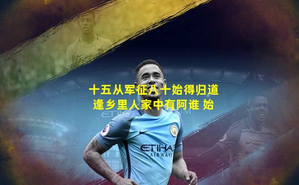 十五从军征八十始得归道逢乡里人家中有阿谁 始